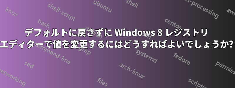 デフォルトに戻さずに Windows 8 レジストリ エディターで値を変更するにはどうすればよいでしょうか?