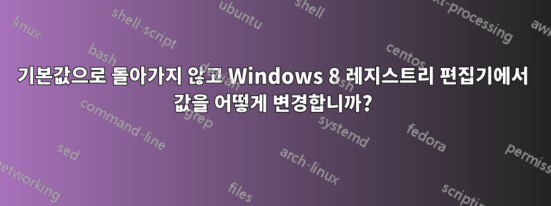 기본값으로 돌아가지 않고 Windows 8 레지스트리 편집기에서 값을 어떻게 변경합니까?