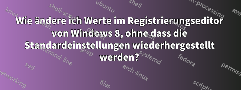 Wie ändere ich Werte im Registrierungseditor von Windows 8, ohne dass die Standardeinstellungen wiederhergestellt werden?