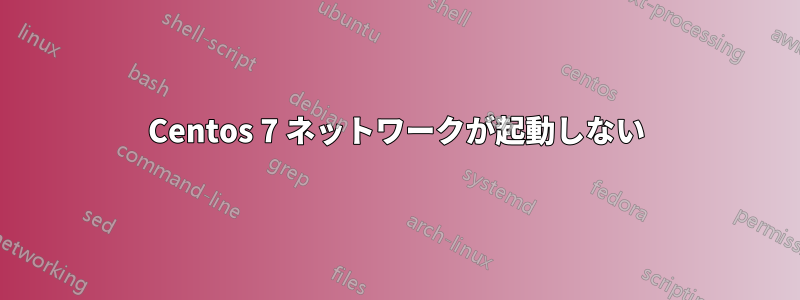 Centos 7 ネットワークが起動しない