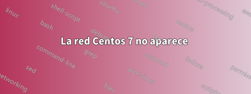 La red Centos 7 no aparece