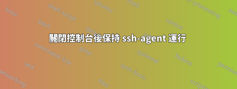 關閉控制台後保持 ssh-agent 運行