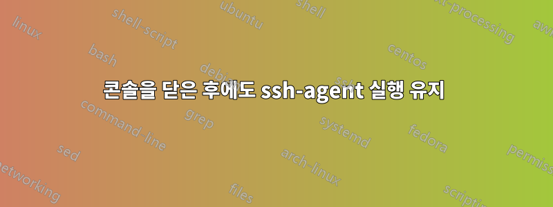 콘솔을 닫은 후에도 ssh-agent 실행 유지