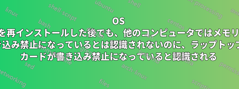 OS を再インストールした後でも、他のコンピュータではメモリ カードが書き込み禁止になっているとは認識されないのに、ラップトップではメモリ カードが書き込み禁止になっていると認識される