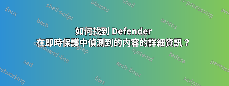 如何找到 Defender 在即時保護中偵測到的內容的詳細資訊？