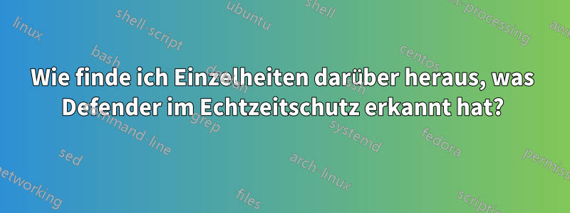 Wie finde ich Einzelheiten darüber heraus, was Defender im Echtzeitschutz erkannt hat?