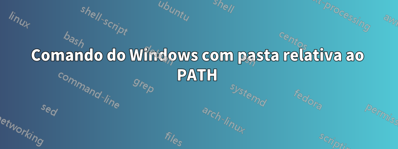 Comando do Windows com pasta relativa ao PATH