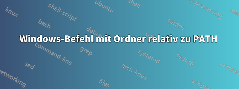 Windows-Befehl mit Ordner relativ zu PATH