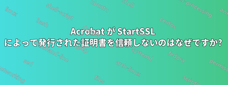 Acrobat が StartSSL によって発行された証明書を信頼しないのはなぜですか?