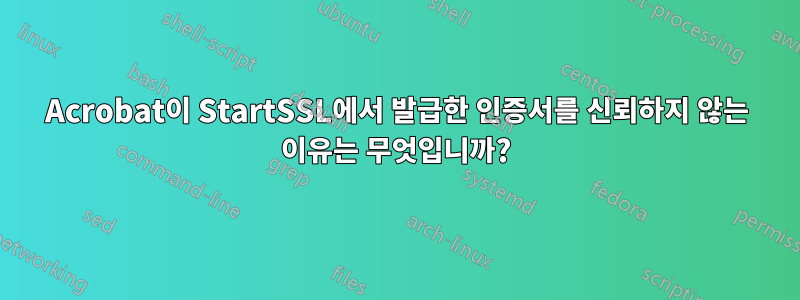 Acrobat이 StartSSL에서 발급한 인증서를 신뢰하지 않는 이유는 무엇입니까?