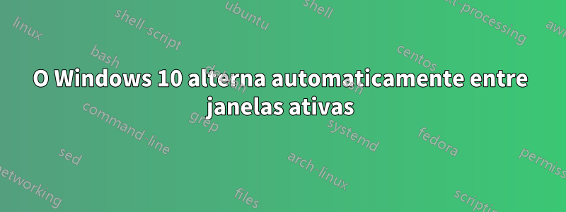 O Windows 10 alterna automaticamente entre janelas ativas