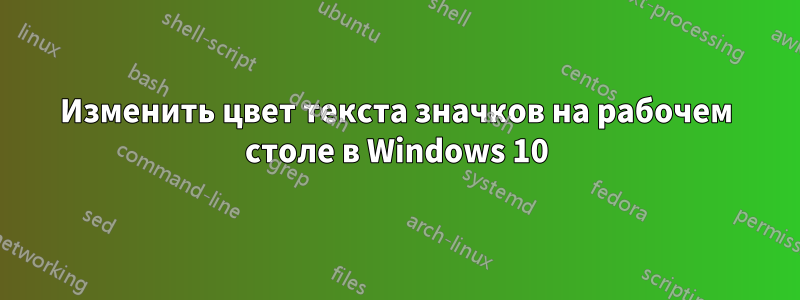 Изменить цвет текста значков на рабочем столе в Windows 10