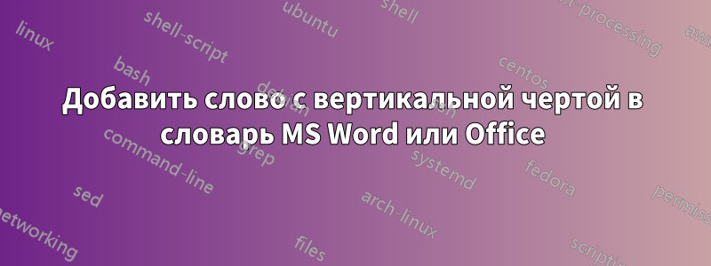 Добавить слово с вертикальной чертой в словарь MS Word или Office