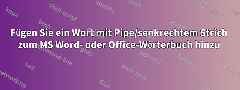 Fügen Sie ein Wort mit Pipe/senkrechtem Strich zum MS Word- oder Office-Wörterbuch hinzu