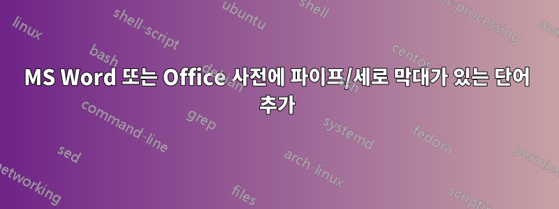 MS Word 또는 Office 사전에 파이프/세로 막대가 있는 단어 추가