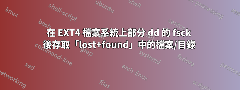 在 EXT4 檔案系統上部分 dd 的 fsck 後存取「lost+found」中的檔案/目錄