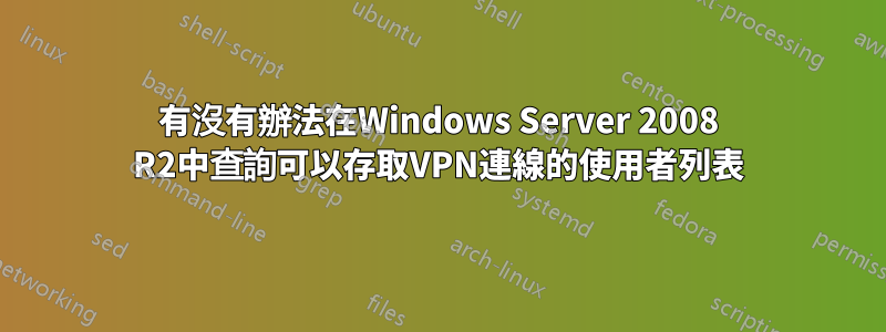 有沒有辦法在Windows Server 2008 R2中查詢可以存取VPN連線的使用者列表