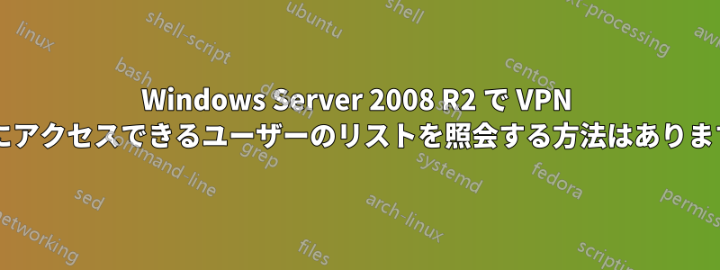 Windows Server 2008 R2 で VPN 接続にアクセスできるユーザーのリストを照会する方法はありますか?