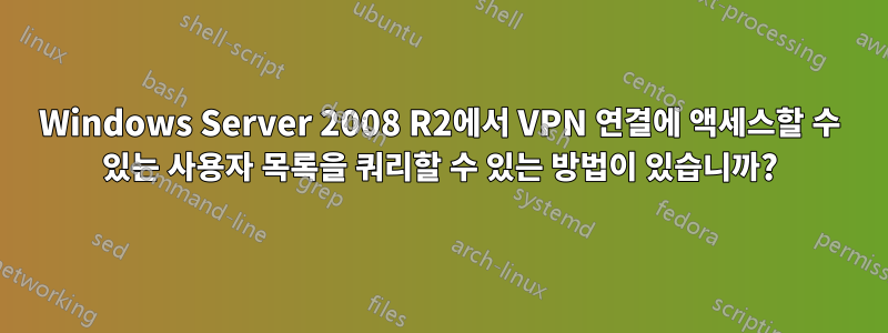 Windows Server 2008 R2에서 VPN 연결에 액세스할 수 있는 사용자 목록을 쿼리할 수 있는 방법이 있습니까?