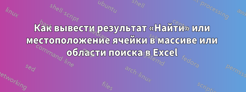 Как вывести результат «Найти» или местоположение ячейки в массиве или области поиска в Excel