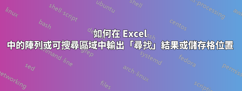 如何在 Excel 中的陣列或可搜尋區域中輸出「尋找」結果或儲存格位置