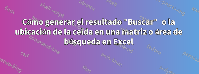 Cómo generar el resultado "Buscar" o la ubicación de la celda en una matriz o área de búsqueda en Excel