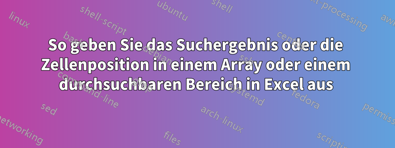 So geben Sie das Suchergebnis oder die Zellenposition in einem Array oder einem durchsuchbaren Bereich in Excel aus