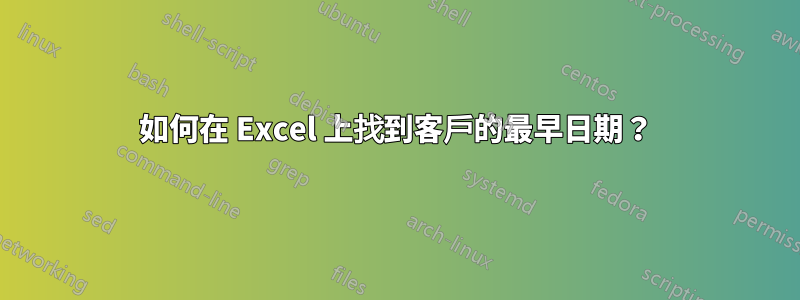 如何在 Excel 上找到客戶的最早日期？