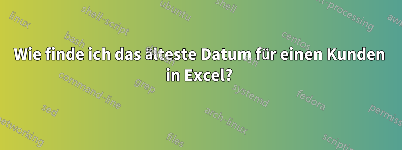 Wie finde ich das älteste Datum für einen Kunden in Excel?