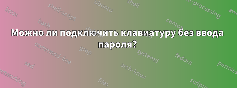 Можно ли подключить клавиатуру без ввода пароля?