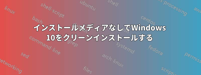 インストールメディアなしでWindows 10をクリーンインストールする