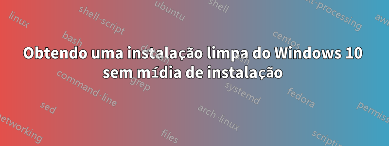 Obtendo uma instalação limpa do Windows 10 sem mídia de instalação