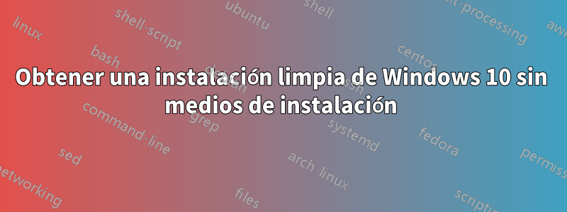 Obtener una instalación limpia de Windows 10 sin medios de instalación