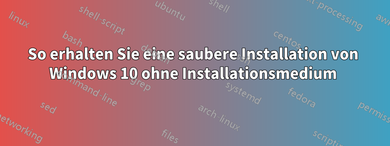 So erhalten Sie eine saubere Installation von Windows 10 ohne Installationsmedium