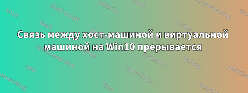 Связь между хост-машиной и виртуальной машиной на Win10 прерывается