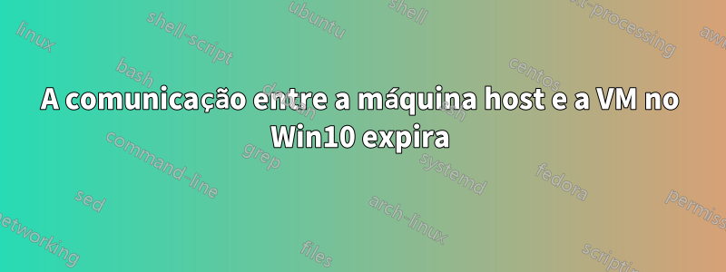 A comunicação entre a máquina host e a VM no Win10 expira