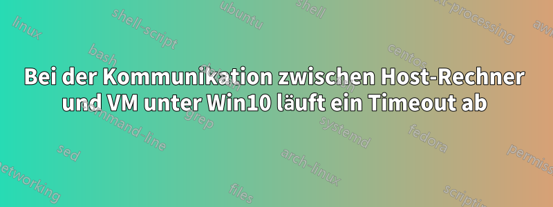 Bei der Kommunikation zwischen Host-Rechner und VM unter Win10 läuft ein Timeout ab