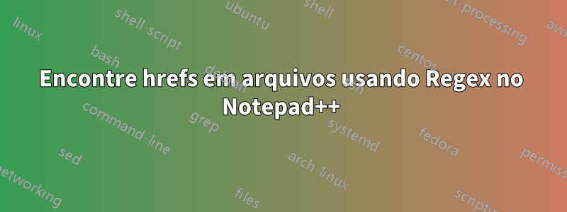 Encontre hrefs em arquivos usando Regex no Notepad++