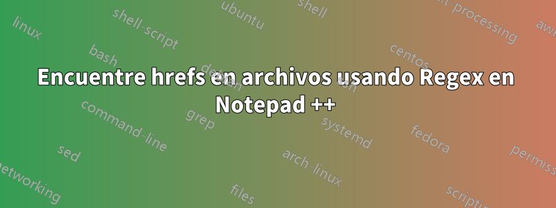 Encuentre hrefs en archivos usando Regex en Notepad ++