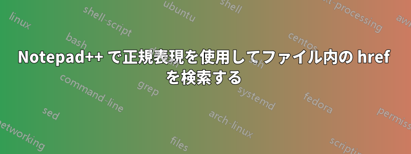 Notepad++ で正規表現を使用してファイル内の href を検索する