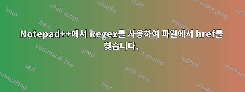 Notepad++에서 Regex를 사용하여 파일에서 href를 찾습니다.