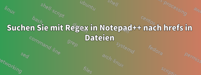 Suchen Sie mit Regex in Notepad++ nach hrefs in Dateien