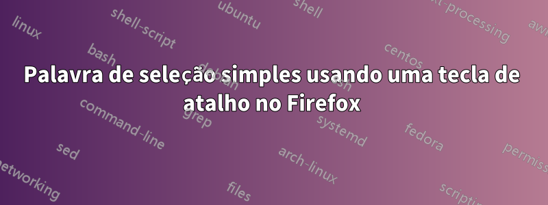 Palavra de seleção simples usando uma tecla de atalho no Firefox