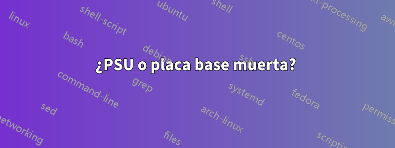 ¿PSU o placa base muerta?