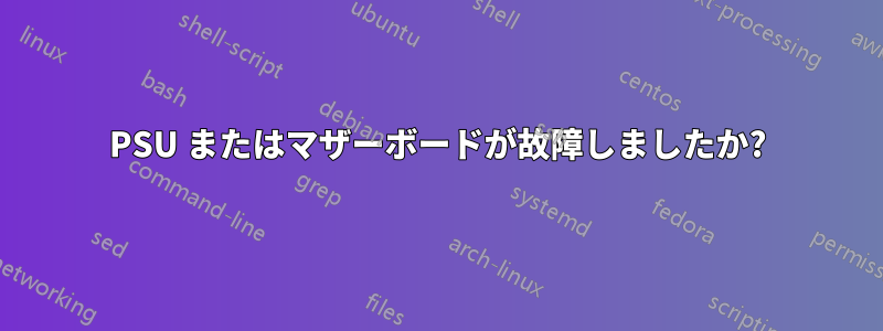 PSU またはマザーボードが故障しましたか?