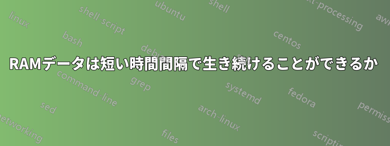 RAMデータは短い時間間隔で生き続けることができるか