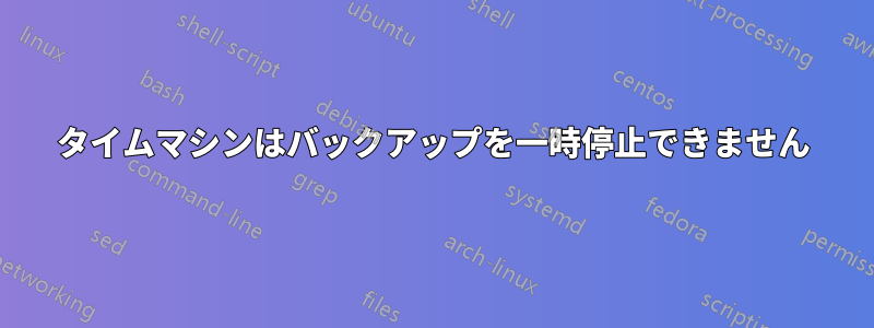 タイムマシンはバックアップを一時停止できません