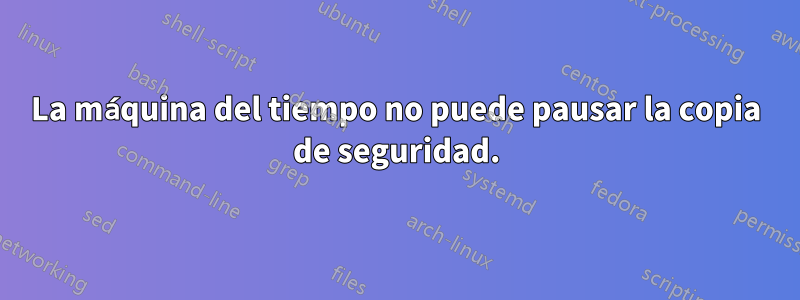 La máquina del tiempo no puede pausar la copia de seguridad.