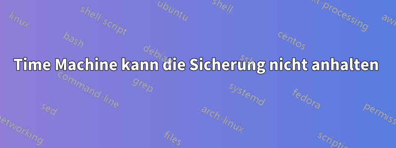 Time Machine kann die Sicherung nicht anhalten