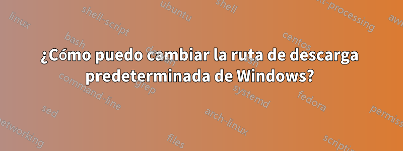 ¿Cómo puedo cambiar la ruta de descarga predeterminada de Windows?